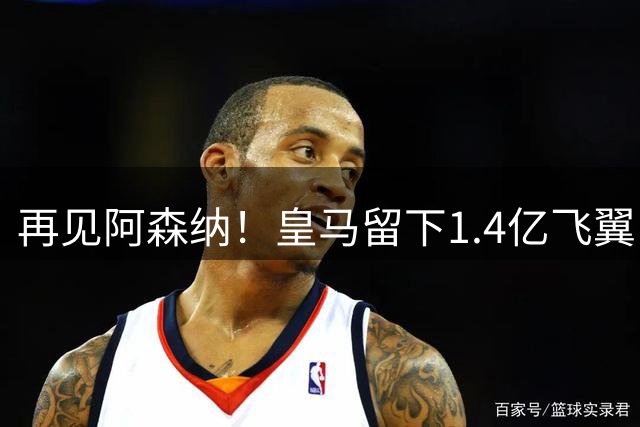 再见阿森纳！皇马留下1.4亿飞翼，枪手彻底凉了这个夏天，阿森纳的球迷可能都经历了一场过山车